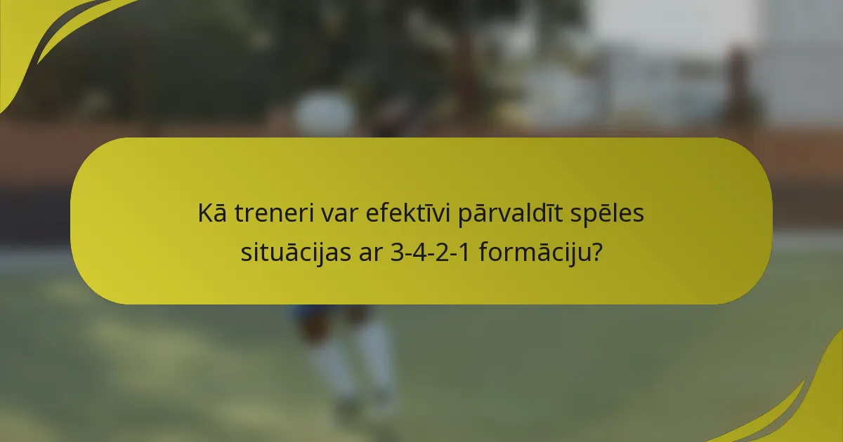 Kā treneri var efektīvi pārvaldīt spēles situācijas ar 3-4-2-1 formāciju?