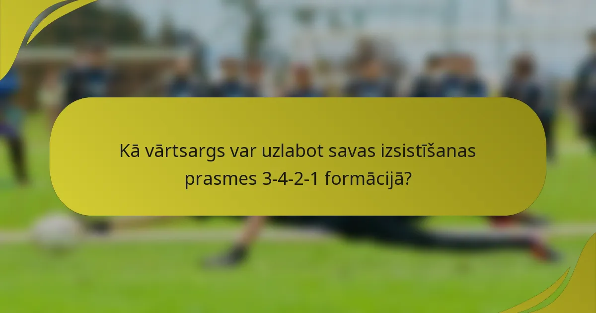 Kā vārtsargs var uzlabot savas izsistīšanas prasmes 3-4-2-1 formācijā?