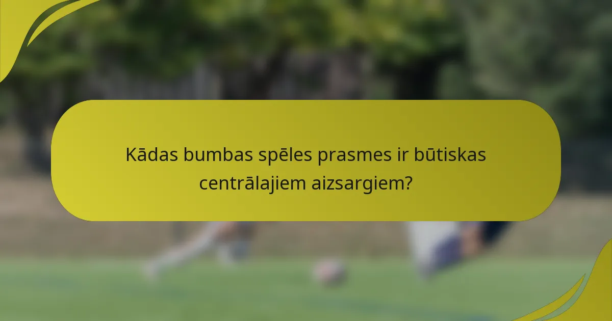 Kādas bumbas spēles prasmes ir būtiskas centrālajiem aizsargiem?