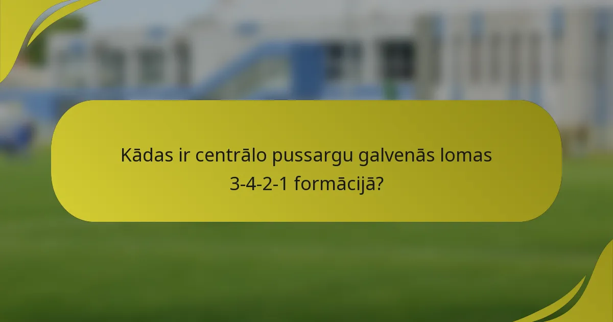 Kādas ir centrālo pussargu galvenās lomas 3-4-2-1 formācijā?