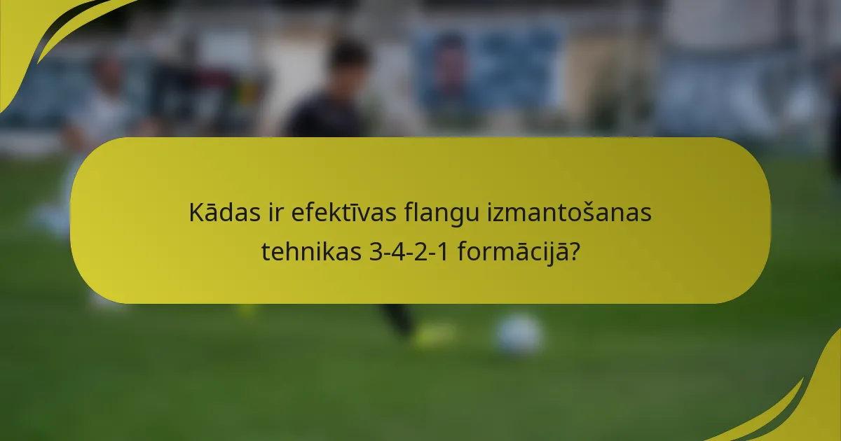 Kādas ir efektīvas flangu izmantošanas tehnikas 3-4-2-1 formācijā?