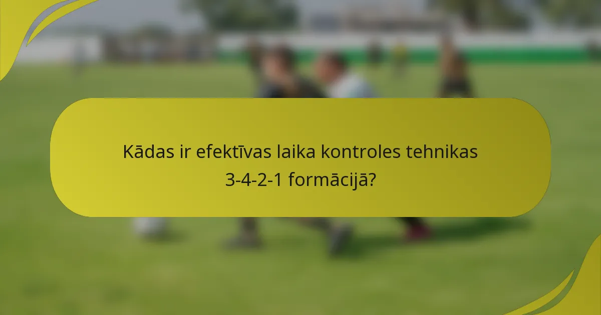 Kādas ir efektīvas laika kontroles tehnikas 3-4-2-1 formācijā?