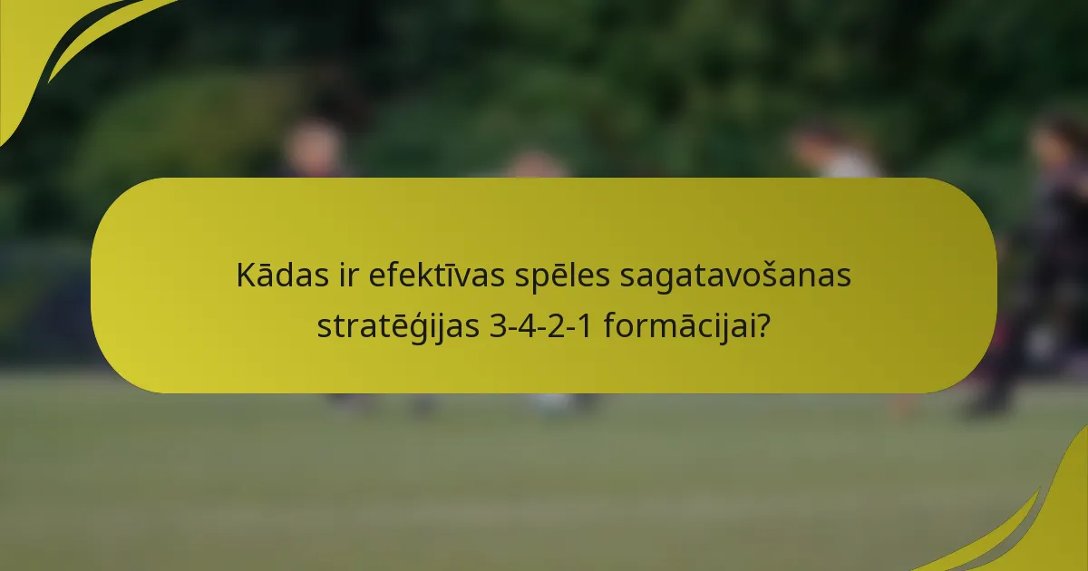 Kādas ir efektīvas spēles sagatavošanas stratēģijas 3-4-2-1 formācijai?