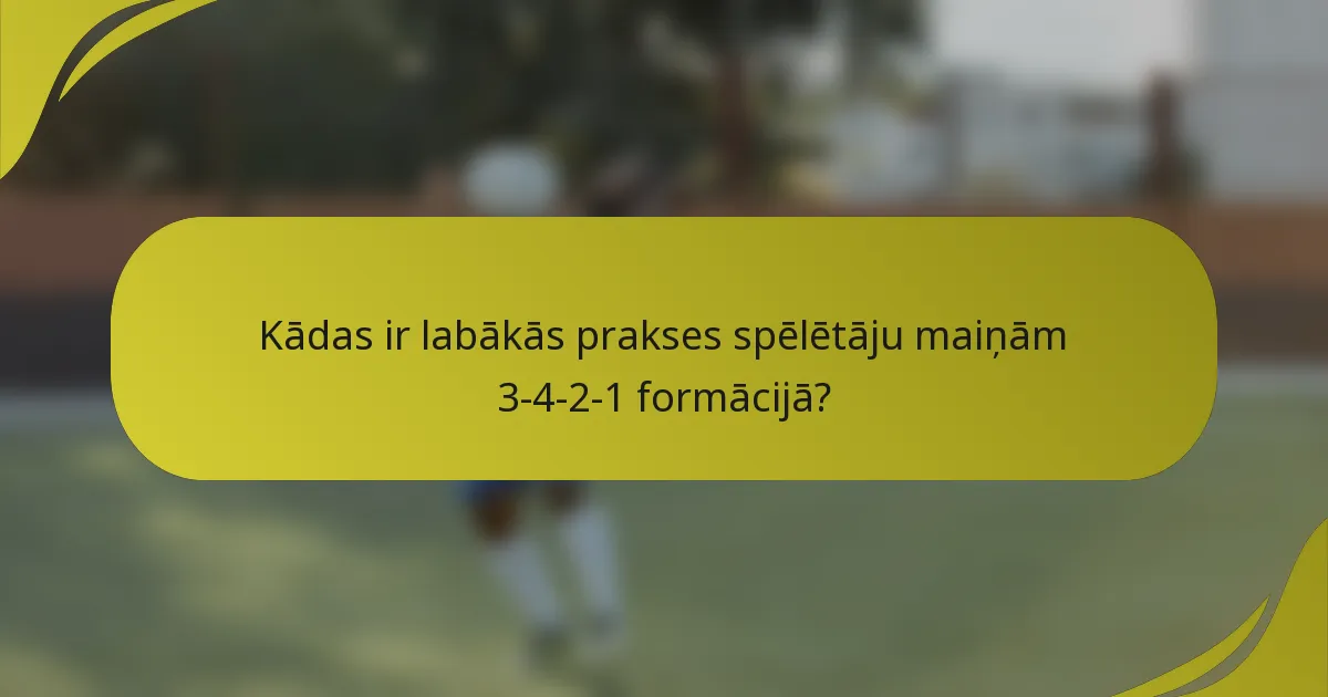 Kādas ir labākās prakses spēlētāju maiņām 3-4-2-1 formācijā?