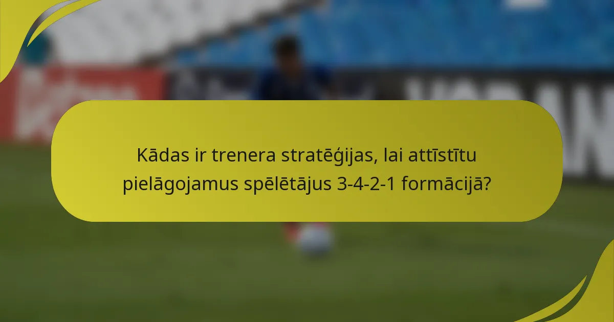 Kādas ir trenera stratēģijas, lai attīstītu pielāgojamus spēlētājus 3-4-2-1 formācijā?
