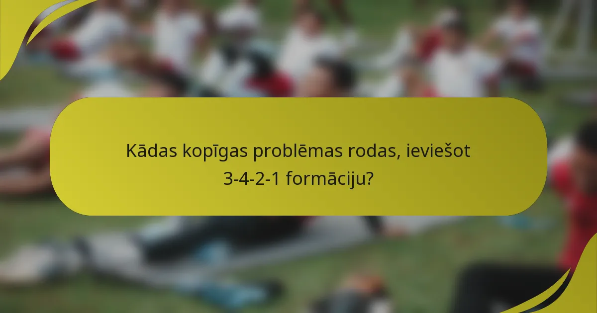 Kādas kopīgas problēmas rodas, ieviešot 3-4-2-1 formāciju?