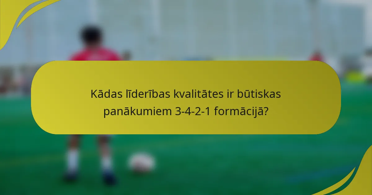 Kādas līderības kvalitātes ir būtiskas panākumiem 3-4-2-1 formācijā?