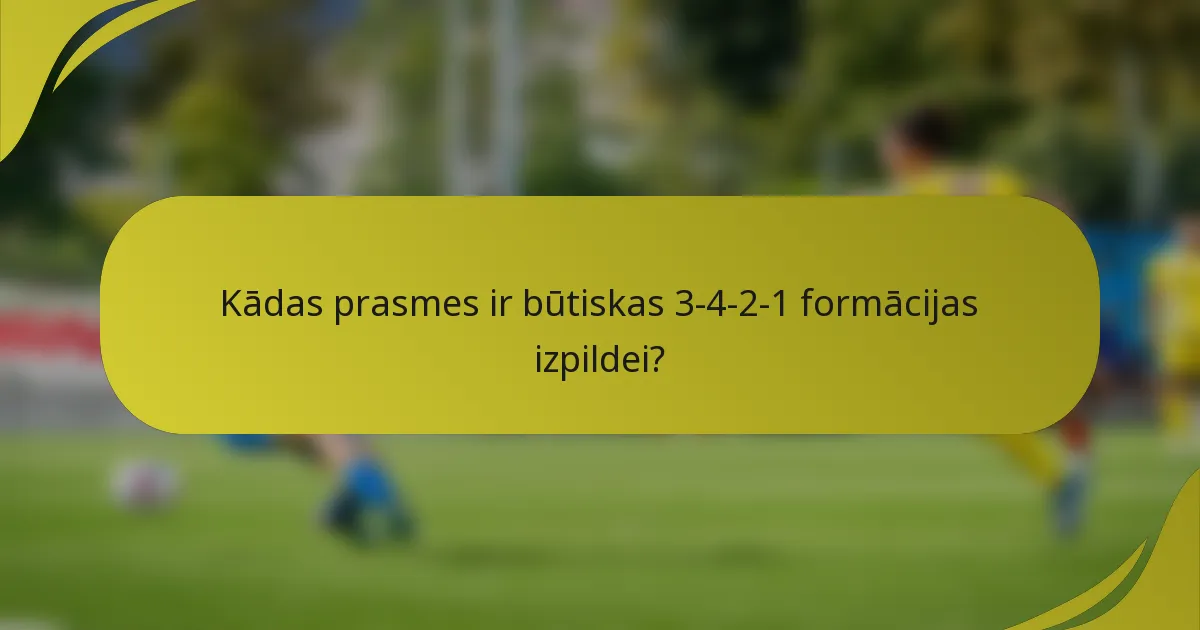 Kādas prasmes ir būtiskas 3-4-2-1 formācijas izpildei?
