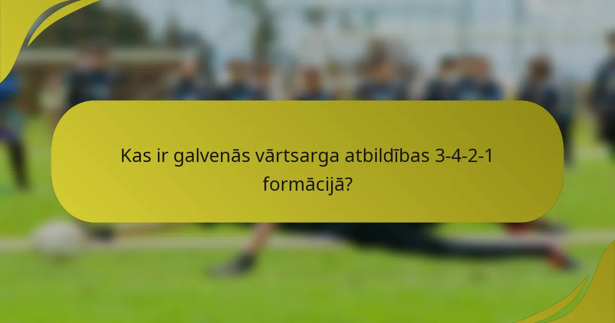 Kas ir galvenās vārtsarga atbildības 3-4-2-1 formācijā?
