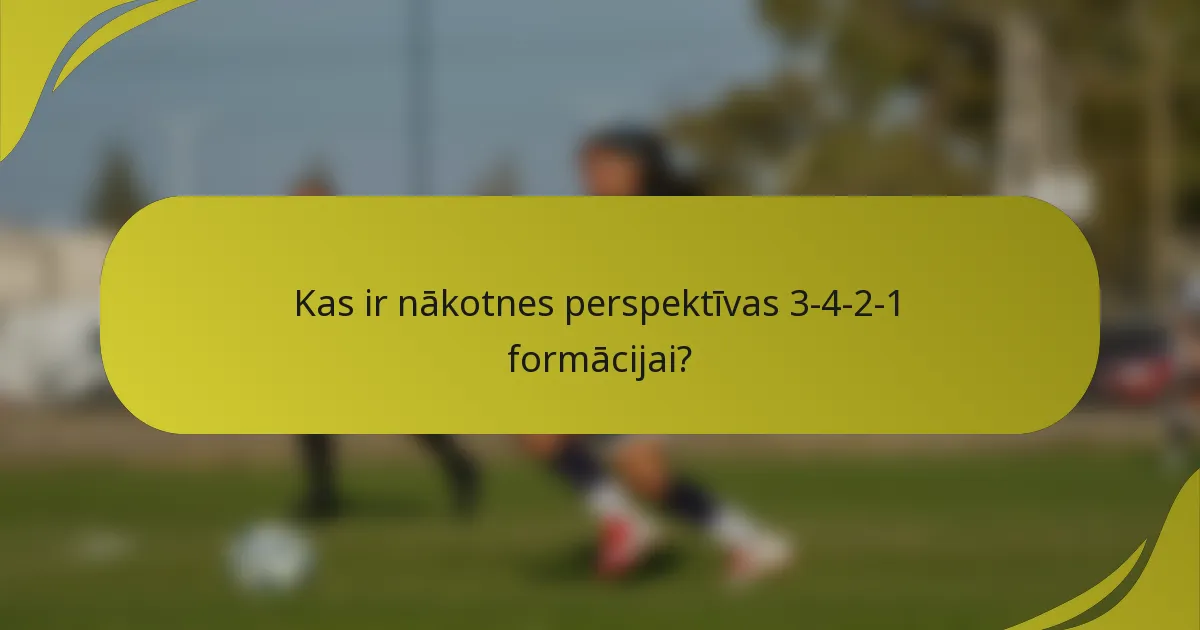 Kas ir nākotnes perspektīvas 3-4-2-1 formācijai?