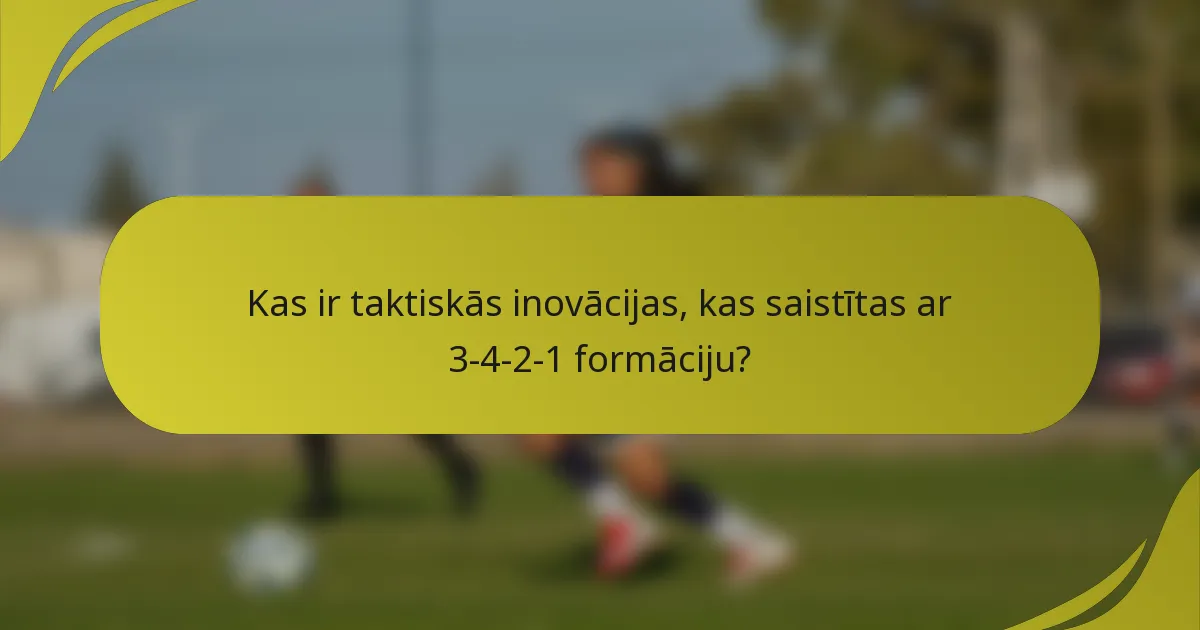 Kas ir taktiskās inovācijas, kas saistītas ar 3-4-2-1 formāciju?