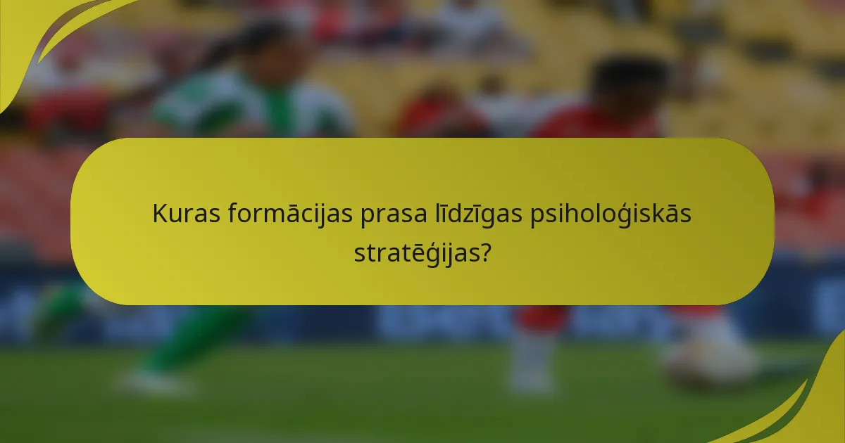 Kuras formācijas prasa līdzīgas psiholoģiskās stratēģijas?